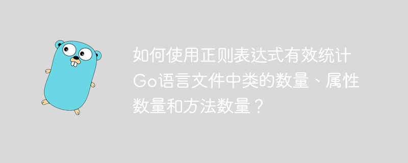 如何使用正则表达式有效统计Go语言文件中类的数量、属性数量和方法数量?