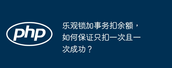 乐观锁加事务扣余额,如何保证只扣一次且一次成功?