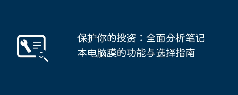 保护你的投资:全面分析笔记本电脑膜的功能与选择指南