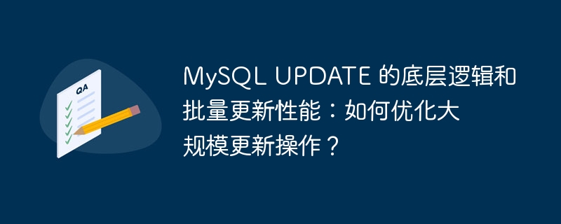 MySQL UPDATE 的底层逻辑和批量更新性能:如何优化大规模更新操作?