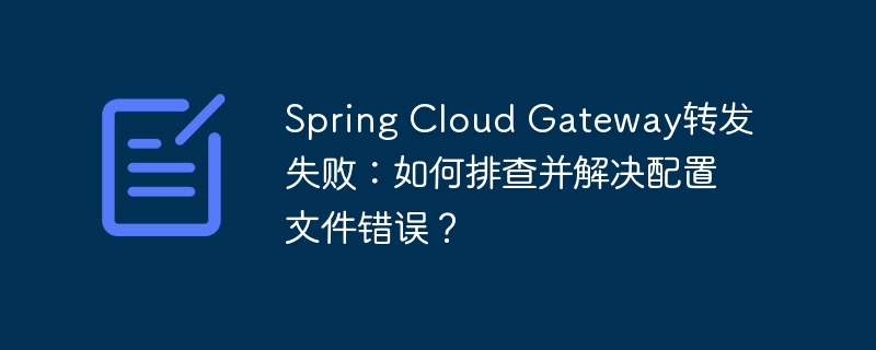 Spring Cloud Gateway转发失败:如何排查并解决配置文件错误?