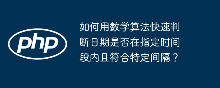 如何用数学算法快速判断日期是否在指定时间段内且符合特定间隔?