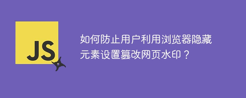 如何防止用户利用浏览器隐藏元素设置篡改网页水印？