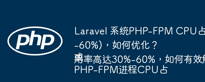 Laravel 系统PHP-FPM CPU占用率过高(30%-60%),如何优化?
或
PHP-FPM进程CPU占用率高达30%-60%,如何有效解决?