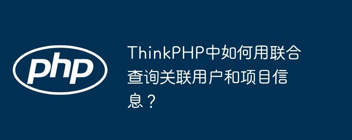 ThinkPHP中如何用联合查询关联用户和项目信息?