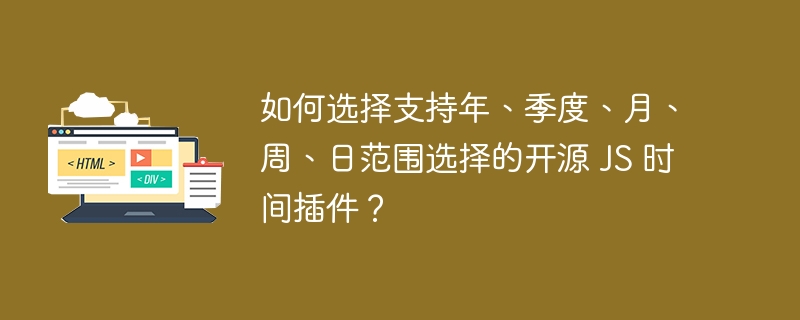 如何选择支持年、季度、月、周、日范围选择的开源 JS 时间插件?
