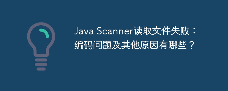 Java Scanner读取文件失败:编码问题及其他原因有哪些?