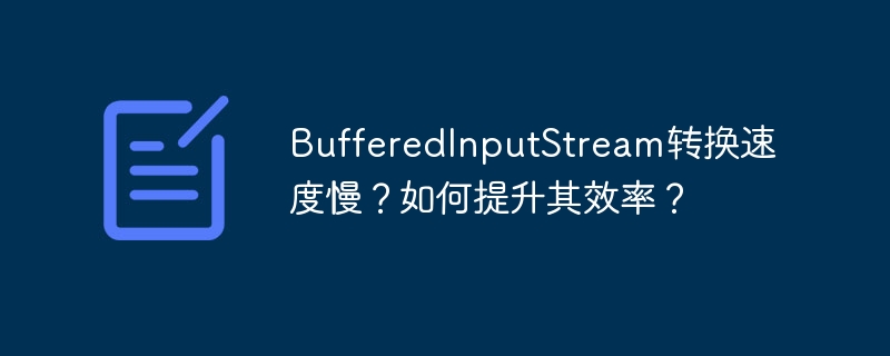 BufferedInputStream转换速度慢?如何提升其效率?