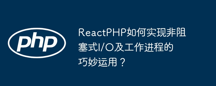 ReactPHP如何实现非阻塞式I/O及工作进程的巧妙运用?
