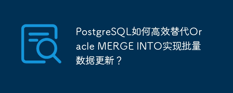 PostgreSQL如何高效替代Oracle MERGE INTO实现批量数据更新?
