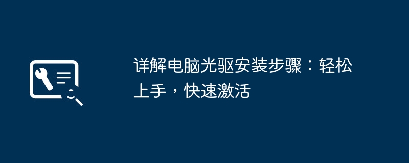 详解电脑光驱安装步骤：轻松上手，快速激活