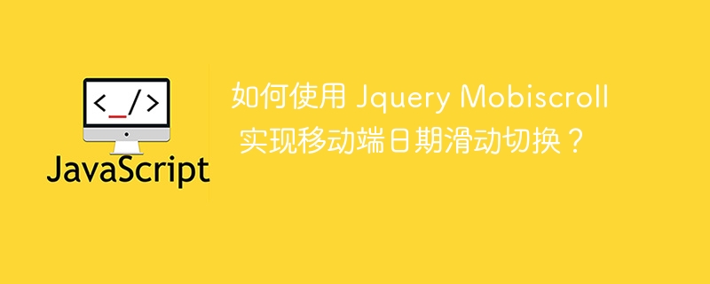 如何使用 Jquery Mobiscroll 实现移动端日期滑动切换?