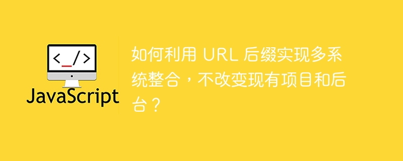 如何利用 URL 后缀实现多系统整合,不改变现有项目和后台?
