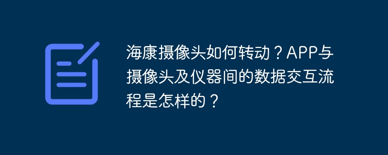 海康摄像头如何转动?APP与摄像头及仪器间的数据交互流程是怎样的?
