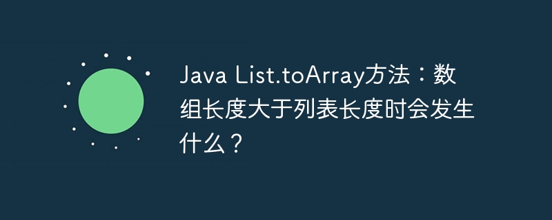Java List.toArray方法:数组长度大于列表长度时会发生什么?