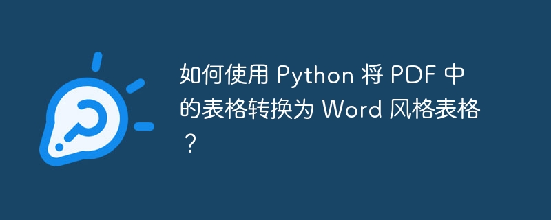 如何使用 Python 将 PDF 中的表格转换为 Word 风格表格?