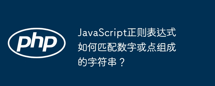 JavaScript正则表达式如何匹配数字或点组成的字符串?
