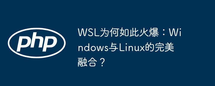 WSL为何如此火爆:Windows与Linux的完美融合?