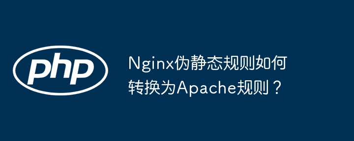Nginx伪静态规则如何转换为Apache规则?