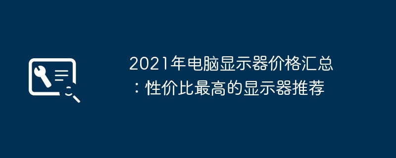 2021年电脑显示器价格汇总:性价比最高的显示器推荐