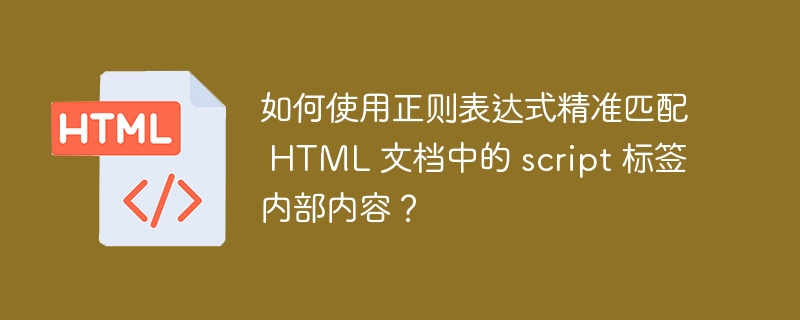 如何使用正则表达式精准匹配 HTML 文档中的 script 标签内部内容?