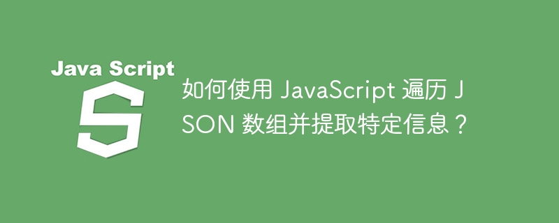 如何使用 JavaScript 遍历 JSON 数组并提取特定信息？