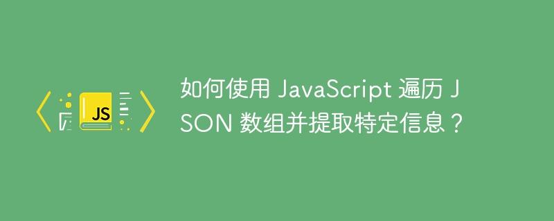 如何使用 JavaScript 遍历 JSON 数组并提取特定信息?
