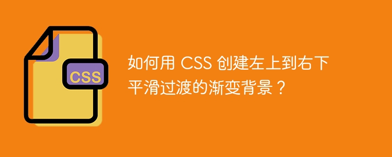 如何用 CSS 创建左上到右下平滑过渡的渐变背景?