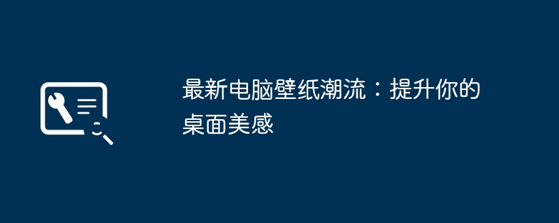 最新电脑壁纸潮流:提升你的桌面美感
