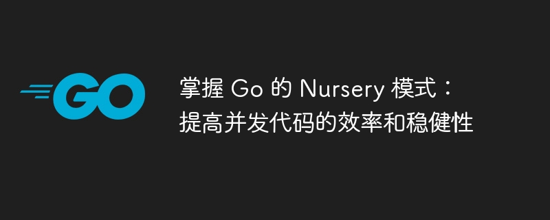 掌握 Go 的 Nursery 模式:提高并发代码的效率和稳健性