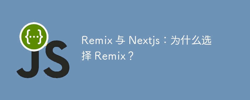 Remix 与 Nextjs:为什么选择 Remix?