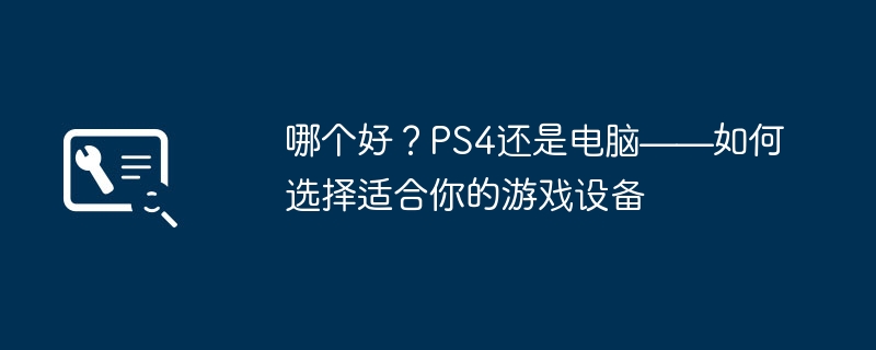 哪个好?PS4还是电脑——如何选择适合你的游戏设备