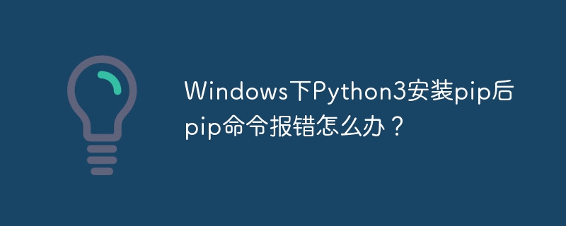 Windows下Python3安装pip后pip命令报错怎么办?