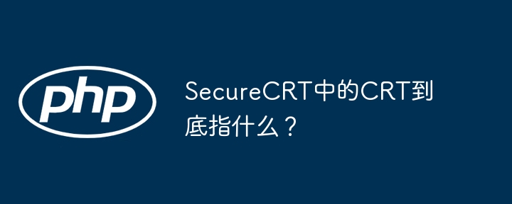 SecureCRT中的CRT到底指什么？
