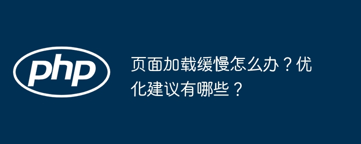 页面加载缓慢怎么办?优化建议有哪些?