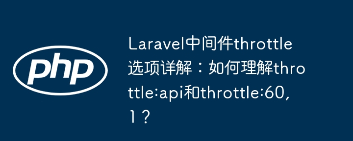 Laravel中间件throttle选项详解:如何理解throttle:api和throttle:60,1?