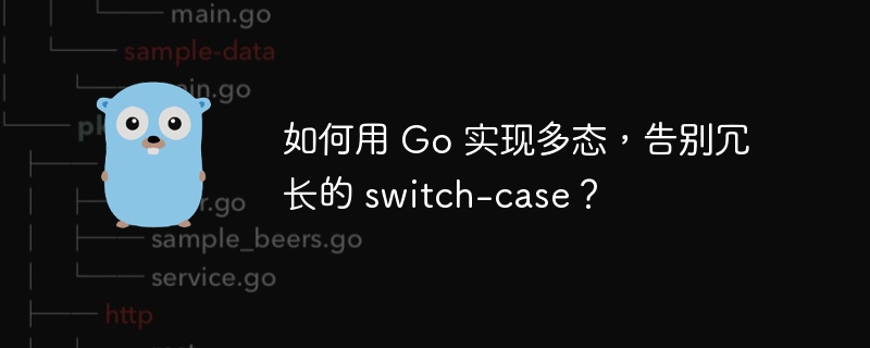 如何用 Go 实现多态,告别冗长的 switch-case?