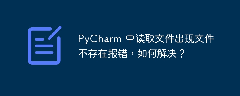 PyCharm 中读取文件出现文件不存在报错，如何解决？