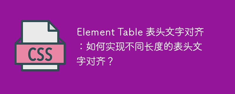 Element Table 表头文字对齐：如何实现不同长度的表头文字对齐？
