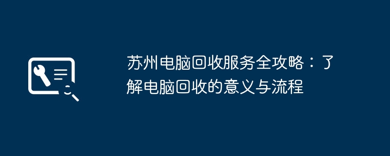 苏州电脑回收服务全攻略:了解电脑回收的意义与流程