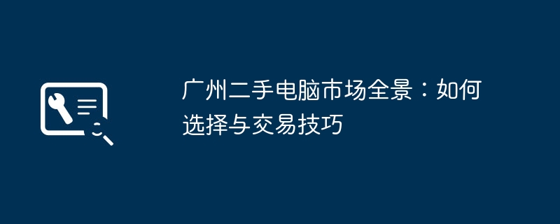广州二手电脑市场全景：如何选择与交易技巧