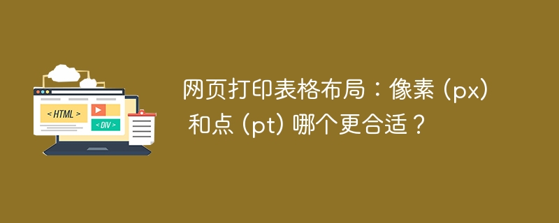 网页打印表格布局:像素 (px) 和点 (pt) 哪个更合适?