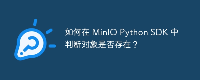 如何在 MinIO Python SDK 中判断对象是否存在？