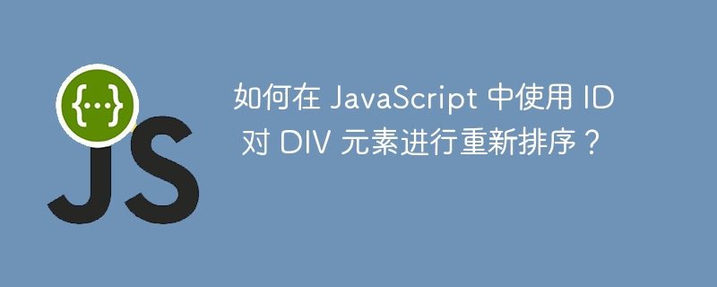 如何在 JavaScript 中使用 ID 对 DIV 元素进行重新排序?