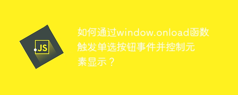 如何通过window.onload函数触发单选按钮事件并控制元素显示?