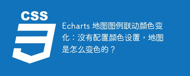Echarts 地图图例联动颜色变化:没有配置颜色设置,地图是怎么变色的?