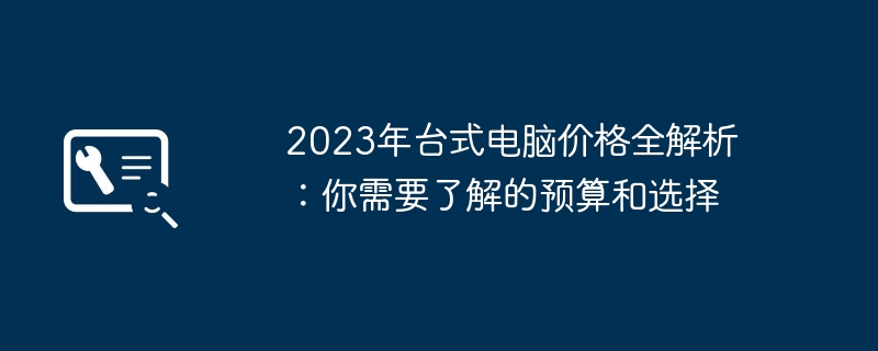 2023年台式电脑价格全解析:你需要了解的预算和选择