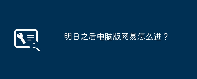 明日之后电脑版网易怎么进?