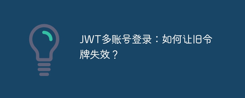 JWT多账号登录:如何让旧令牌失效?