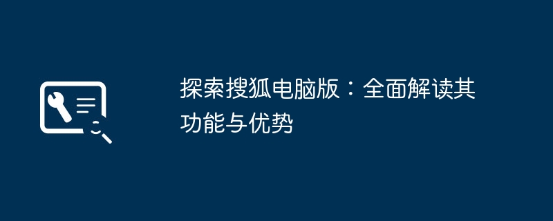 探索搜狐电脑版：全面解读其功能与优势